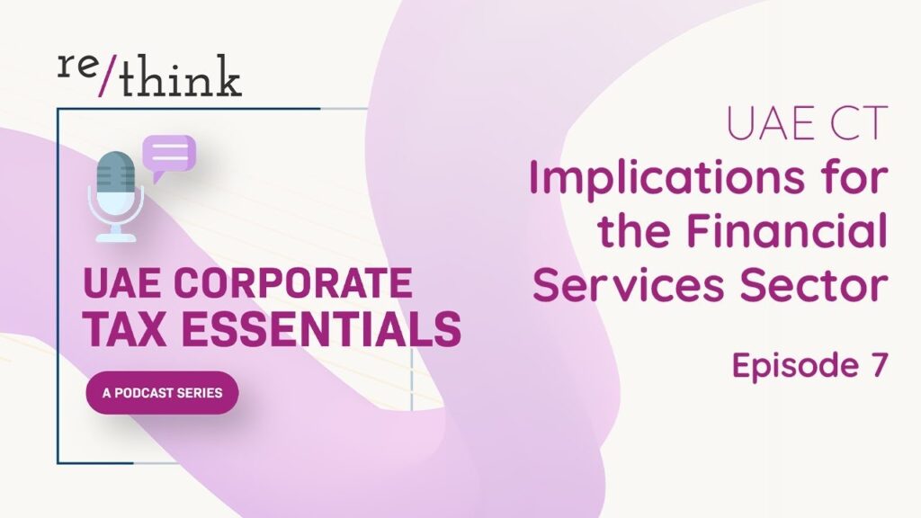 UAE Corporate Tax Essentials: Episode 7 – UAE CT Implications for the Financial Services Sector